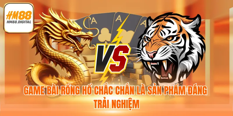 Game bài Rồng hổ chắc chắn là sản phẩm đáng trải nghiệm